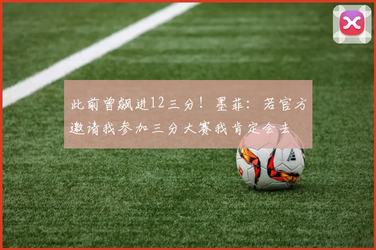 此前曾飙进12三分！墨菲：若官方邀请我参加三分大赛我肯定会去