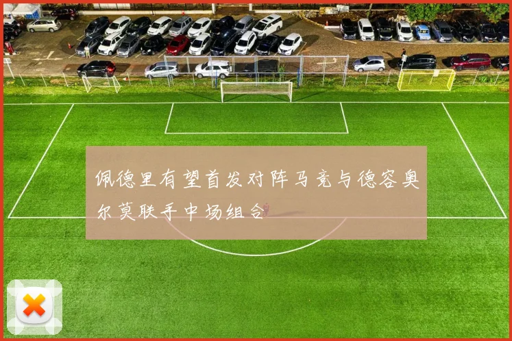 佩德里有望首发对阵马竞与德容奥尔莫联手中场组合
