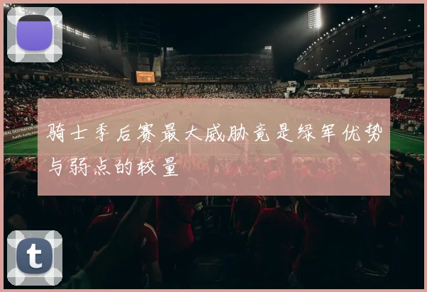 骑士季后赛最大威胁竟是绿军优势与弱点的较量