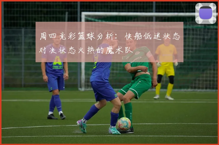 周四竞彩篮球分析：快船低迷状态对决状态火热的魔术队