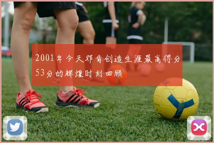 2001年今天邓肯创造生涯最高得分53分的辉煌时刻回顾