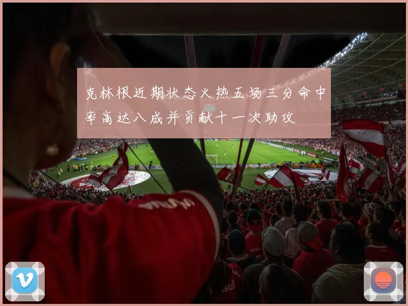克林根近期状态火热五场三分命中率高达八成并贡献十一次助攻