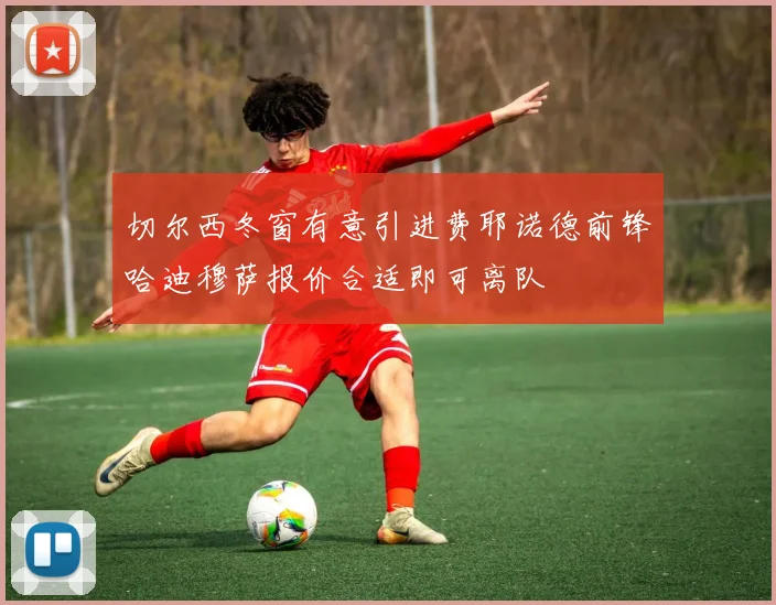 切尔西冬窗有意引进费耶诺德前锋哈迪穆萨报价合适即可离队