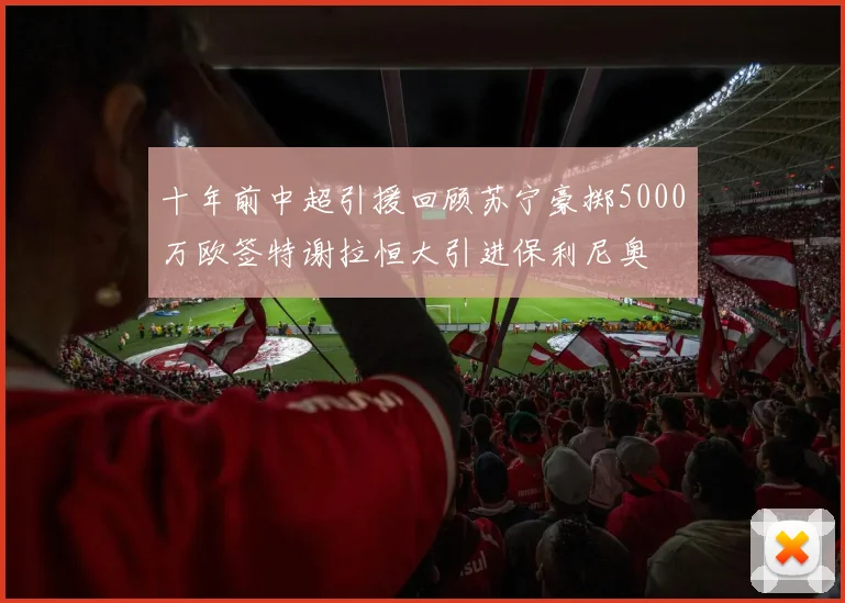 十年前中超引援回顾苏宁豪掷5000万欧签特谢拉恒大引进保利尼奥