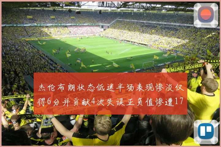 杰伦布朗状态低迷半场表现惨淡仅得6分并贡献4次失误正负值惨遭17