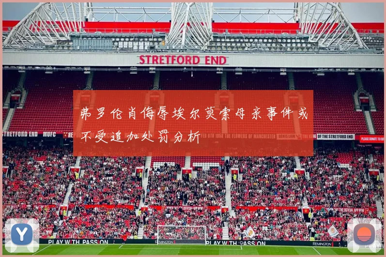 弗罗伦肖侮辱埃尔莫索母亲事件或不受追加处罚分析