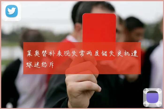 莱奥替补表现失常两度错失良机遭球迷怒斥