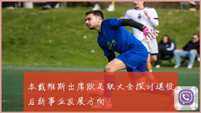 本戴维斯出席欧足联大会探讨退役后新事业发展方向
