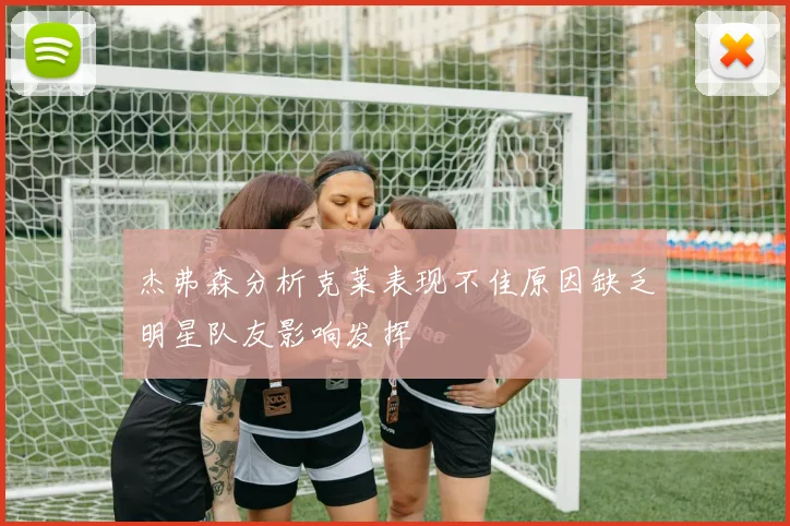 杰弗森分析克莱表现不佳原因缺乏明星队友影响发挥