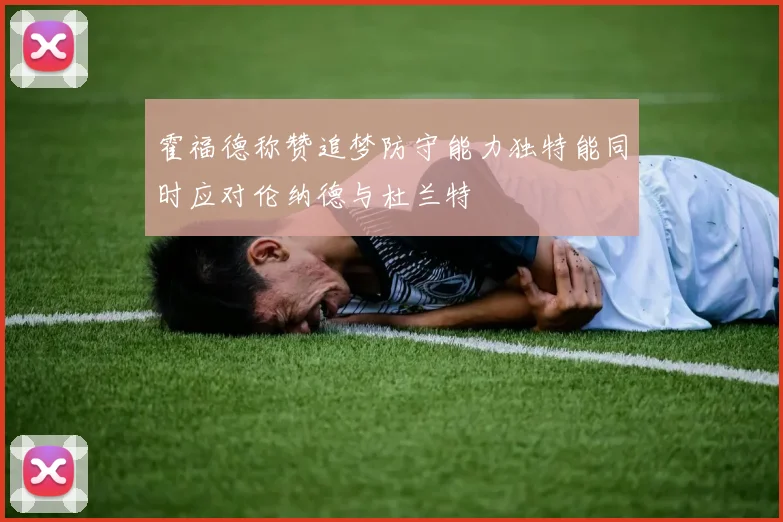 霍福德称赞追梦防守能力独特能同时应对伦纳德与杜兰特