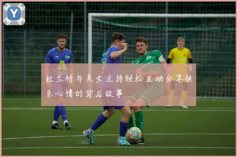 杜兰特与美女主持轻松互动分享快乐心情的背后故事