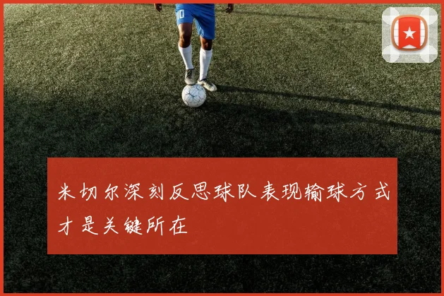 米切尔深刻反思球队表现输球方式才是关键所在