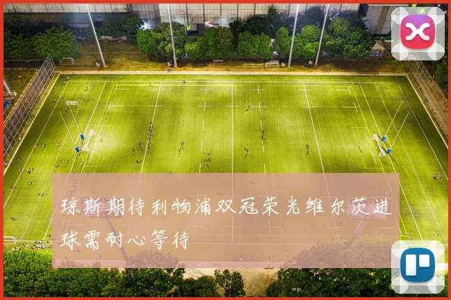 琼斯期待利物浦双冠荣光维尔茨进球需耐心等待