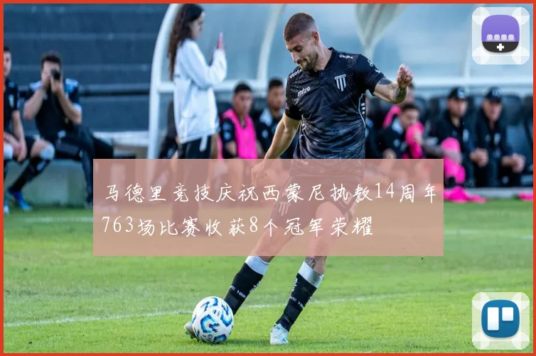 马德里竞技庆祝西蒙尼执教14周年763场比赛收获8个冠军荣耀