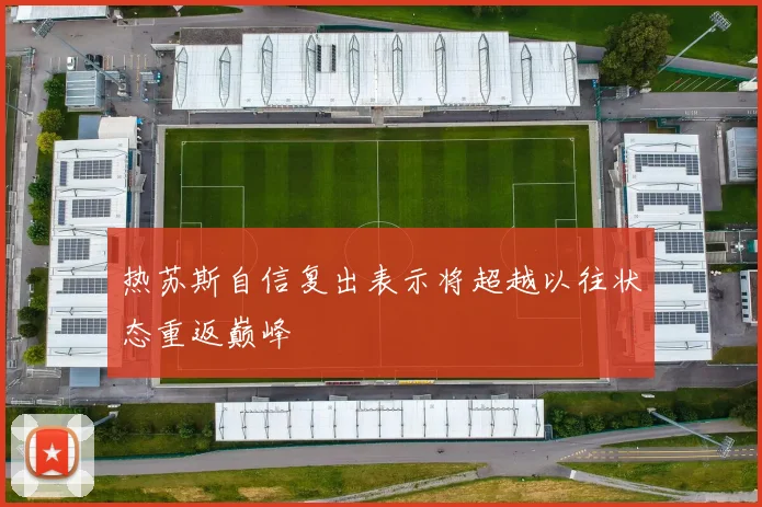 热苏斯自信复出表示将超越以往状态重返巅峰